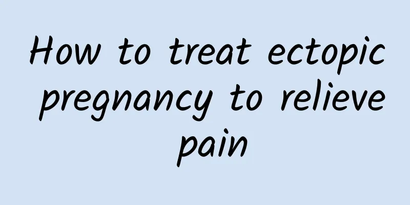 How to treat ectopic pregnancy to relieve pain