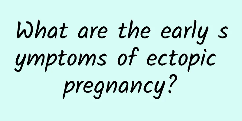 What are the early symptoms of ectopic pregnancy?