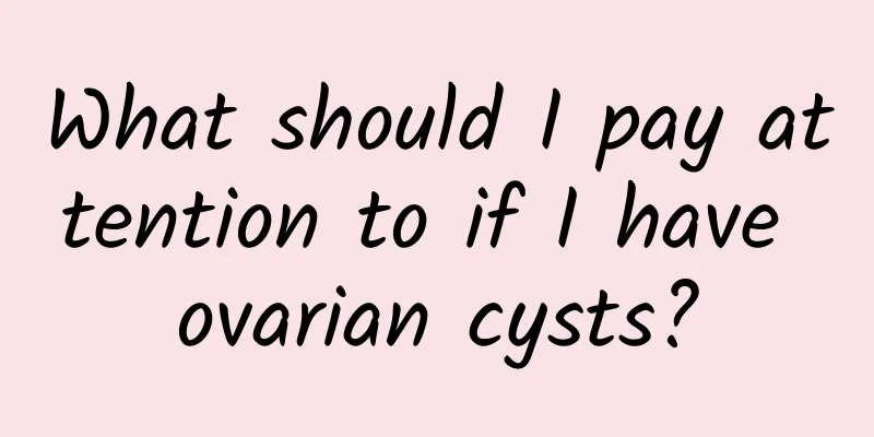 What should I pay attention to if I have ovarian cysts?