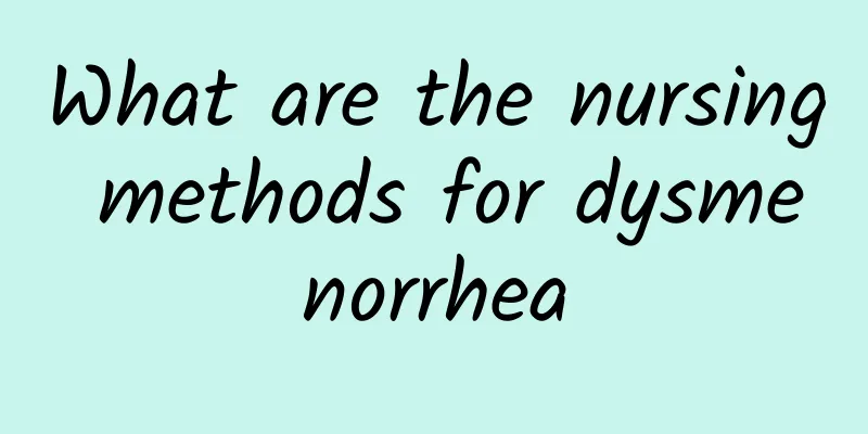 What are the nursing methods for dysmenorrhea
