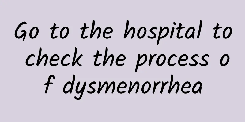 Go to the hospital to check the process of dysmenorrhea