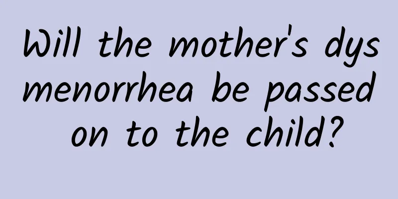 Will the mother's dysmenorrhea be passed on to the child?