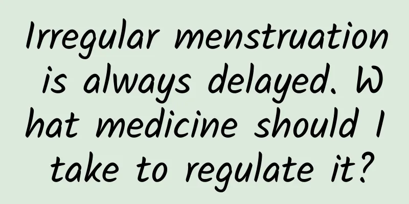 Irregular menstruation is always delayed. What medicine should I take to regulate it?