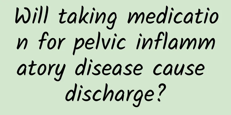 Will taking medication for pelvic inflammatory disease cause discharge?