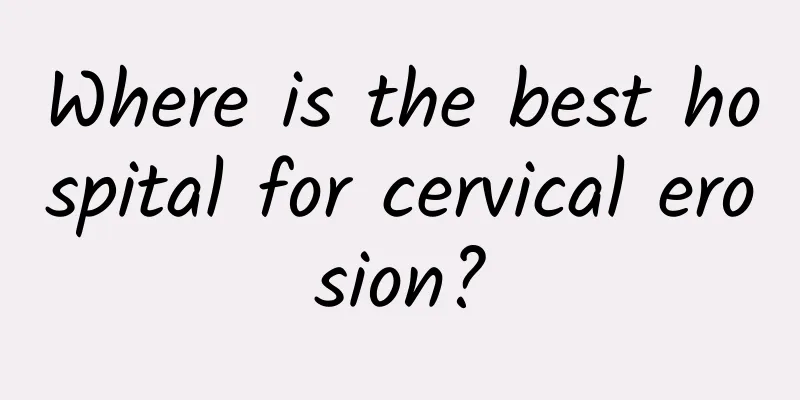 Where is the best hospital for cervical erosion?