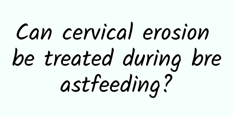 Can cervical erosion be treated during breastfeeding?