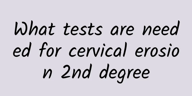 What tests are needed for cervical erosion 2nd degree