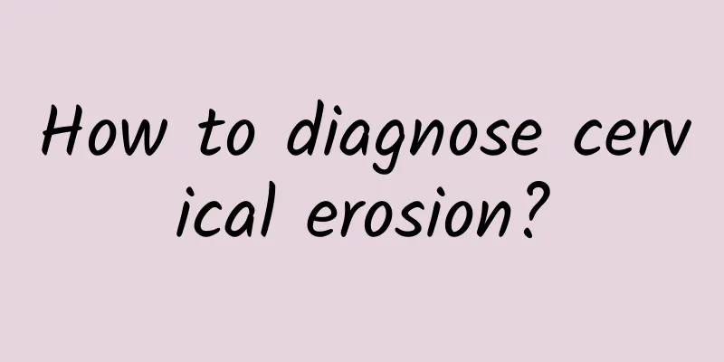 How to diagnose cervical erosion?