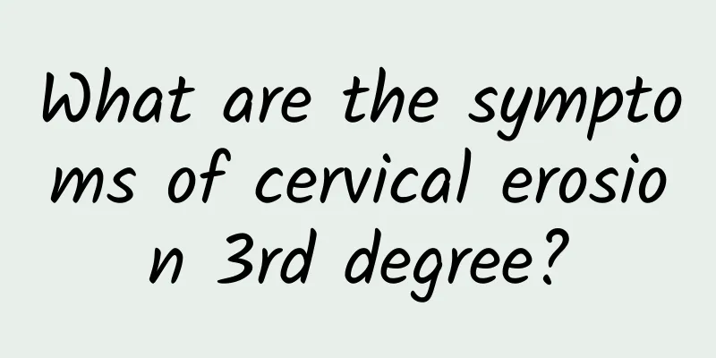 What are the symptoms of cervical erosion 3rd degree?