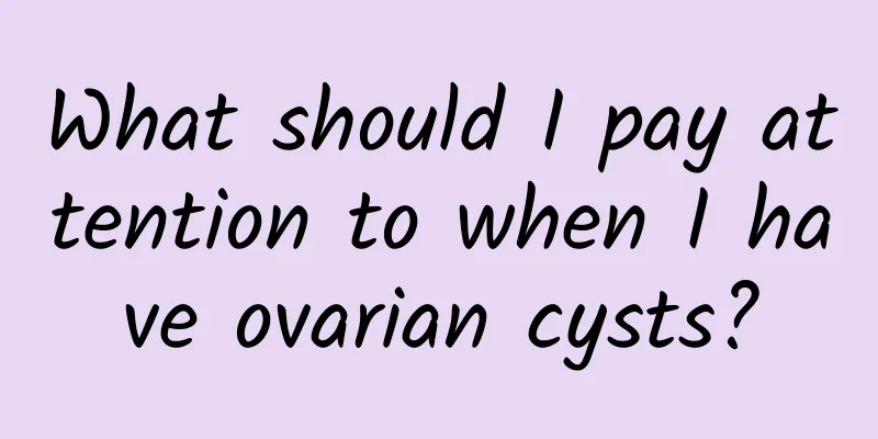 What should I pay attention to when I have ovarian cysts?