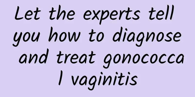 Let the experts tell you how to diagnose and treat gonococcal vaginitis