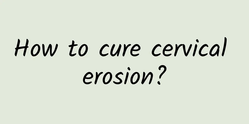 How to cure cervical erosion?