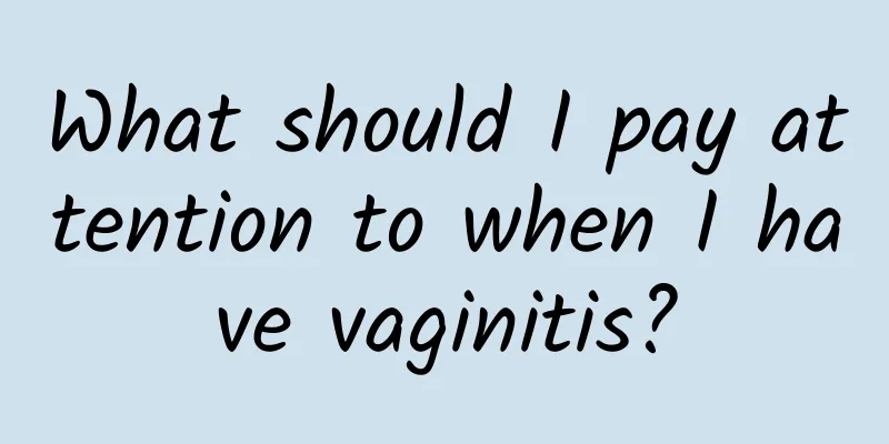 What should I pay attention to when I have vaginitis?