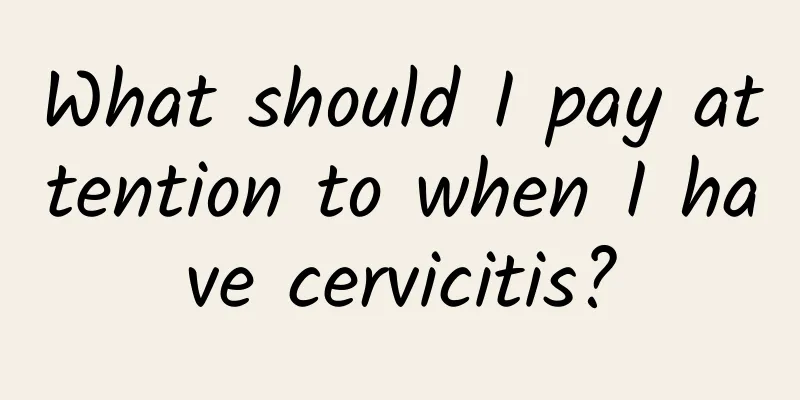 What should I pay attention to when I have cervicitis?