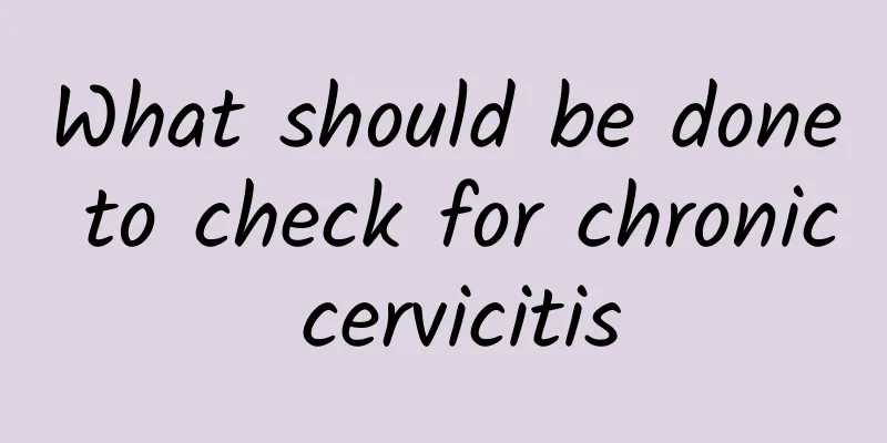 What should be done to check for chronic cervicitis