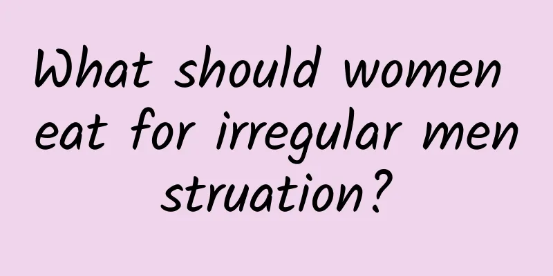 What should women eat for irregular menstruation?