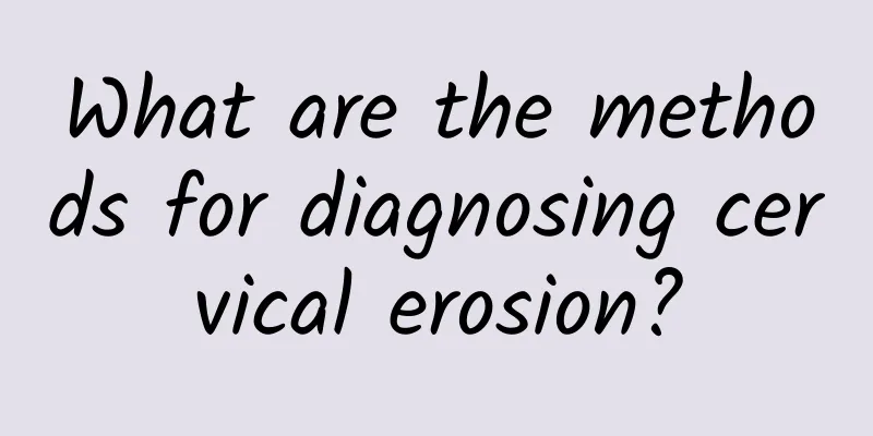What are the methods for diagnosing cervical erosion?