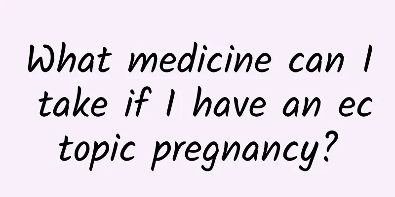 What medicine can I take if I have an ectopic pregnancy?