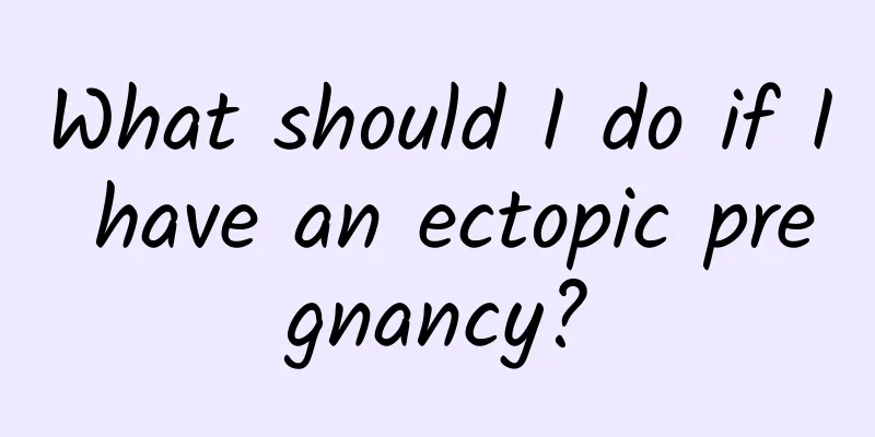 What should I do if I have an ectopic pregnancy?
