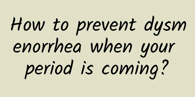 How to prevent dysmenorrhea when your period is coming?