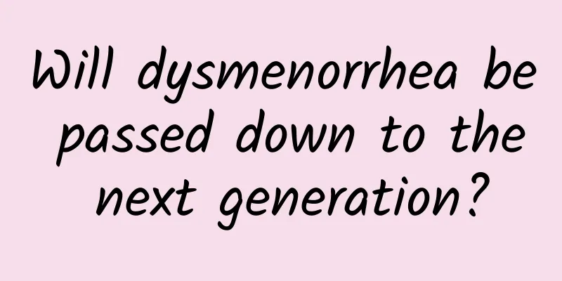 Will dysmenorrhea be passed down to the next generation?