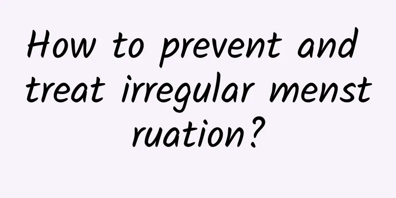 How to prevent and treat irregular menstruation?