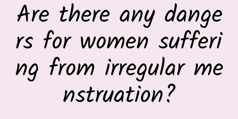 Are there any dangers for women suffering from irregular menstruation?