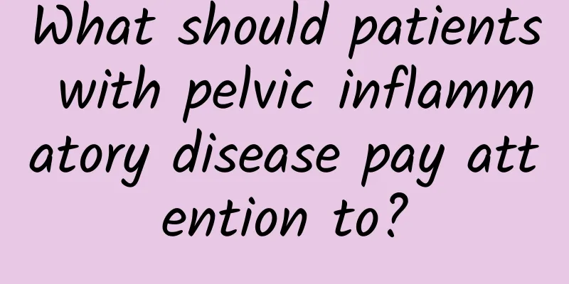 What should patients with pelvic inflammatory disease pay attention to?