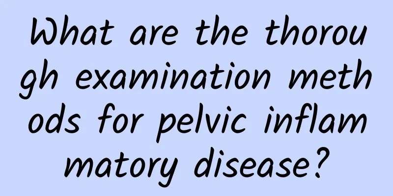 What are the thorough examination methods for pelvic inflammatory disease?