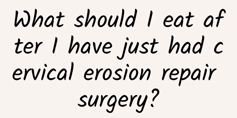 What should I eat after I have just had cervical erosion repair surgery?