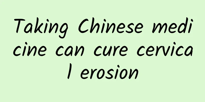 Taking Chinese medicine can cure cervical erosion
