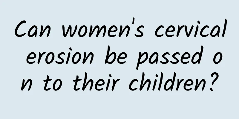 Can women's cervical erosion be passed on to their children?