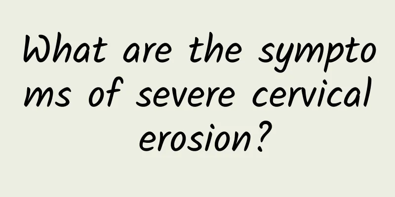 What are the symptoms of severe cervical erosion?