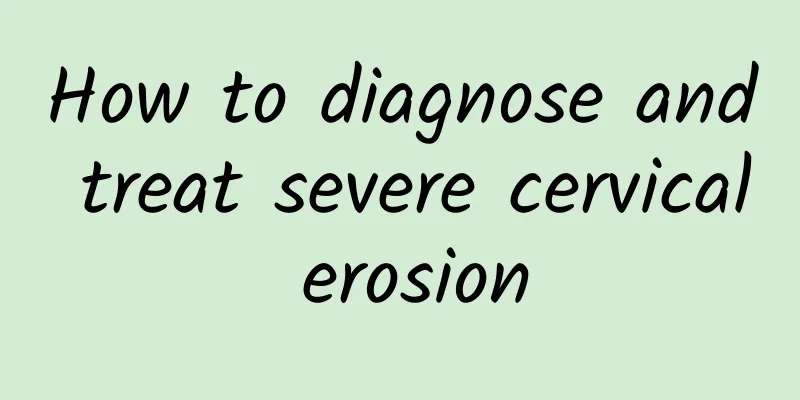 How to diagnose and treat severe cervical erosion