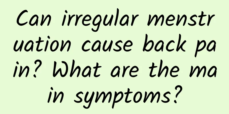 Can irregular menstruation cause back pain? What are the main symptoms?