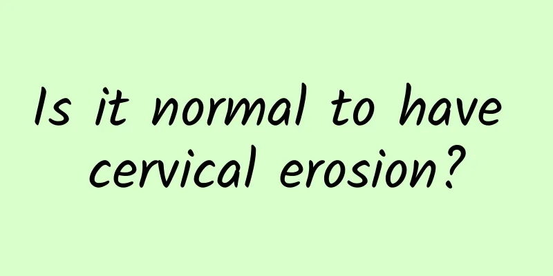 Is it normal to have cervical erosion?