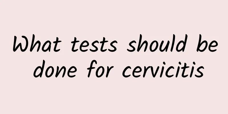 What tests should be done for cervicitis
