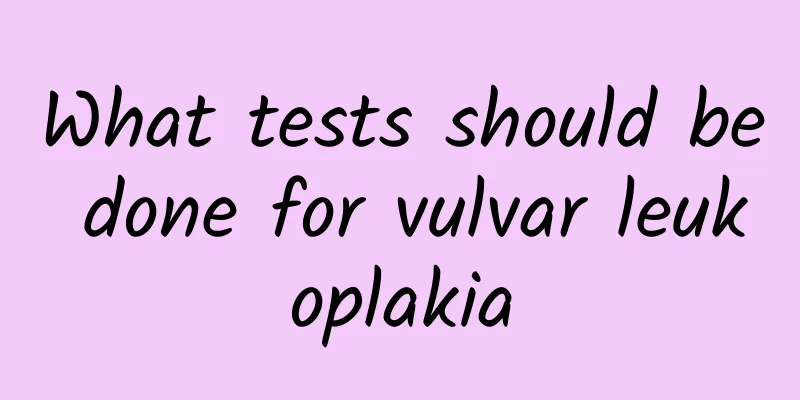 What tests should be done for vulvar leukoplakia