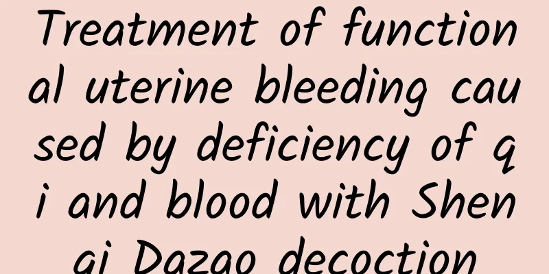 Treatment of functional uterine bleeding caused by deficiency of qi and blood with Shenqi Dazao decoction