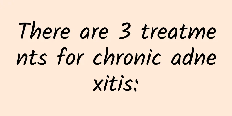 There are 3 treatments for chronic adnexitis: