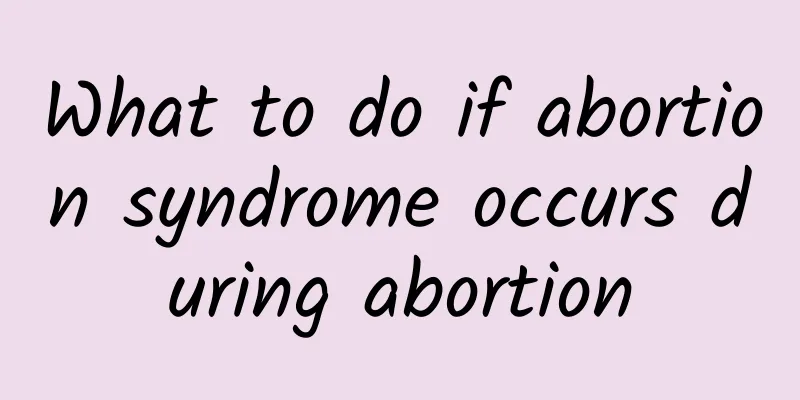 What to do if abortion syndrome occurs during abortion
