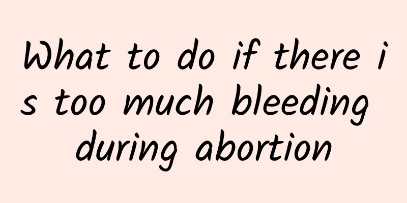 What to do if there is too much bleeding during abortion