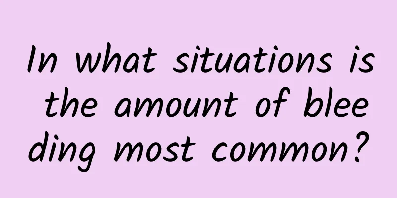 In what situations is the amount of bleeding most common?