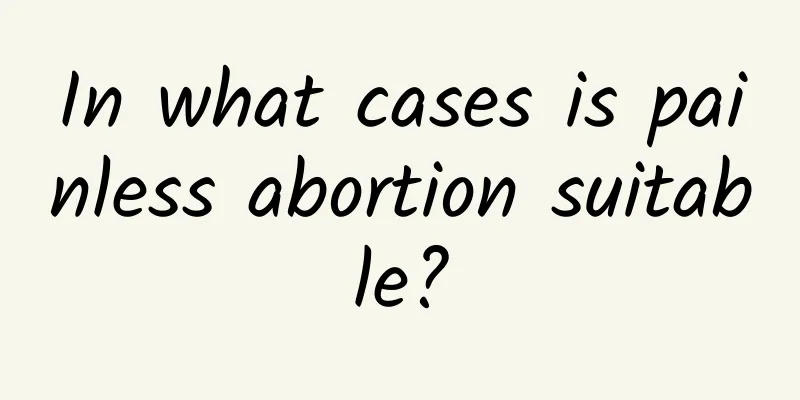 In what cases is painless abortion suitable?