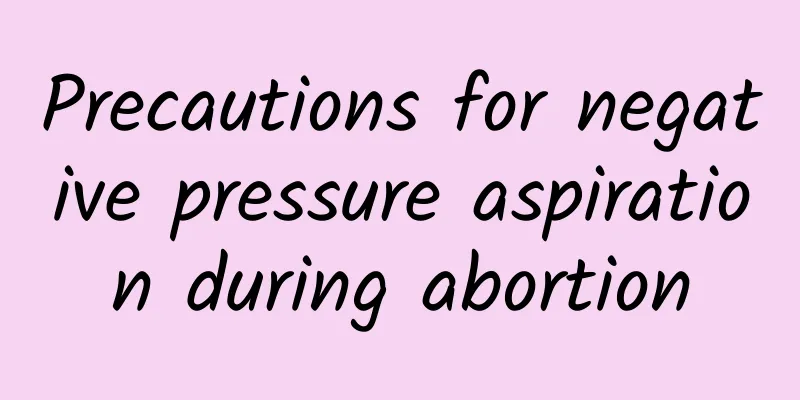 Precautions for negative pressure aspiration during abortion