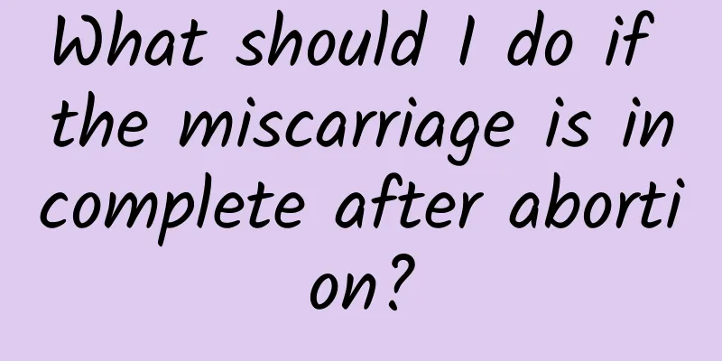 What should I do if the miscarriage is incomplete after abortion?