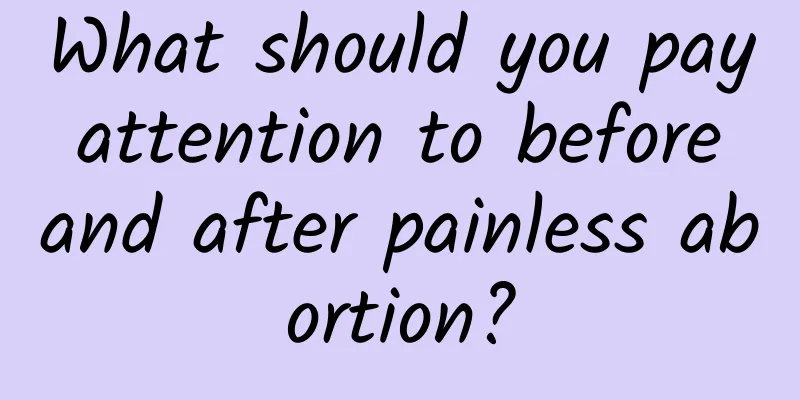 What should you pay attention to before and after painless abortion?