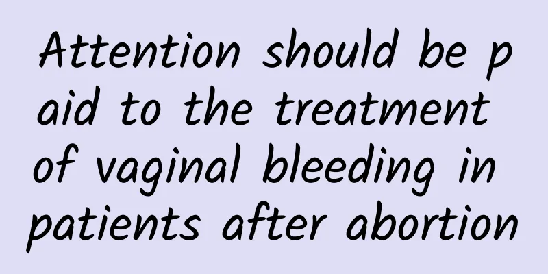 Attention should be paid to the treatment of vaginal bleeding in patients after abortion
