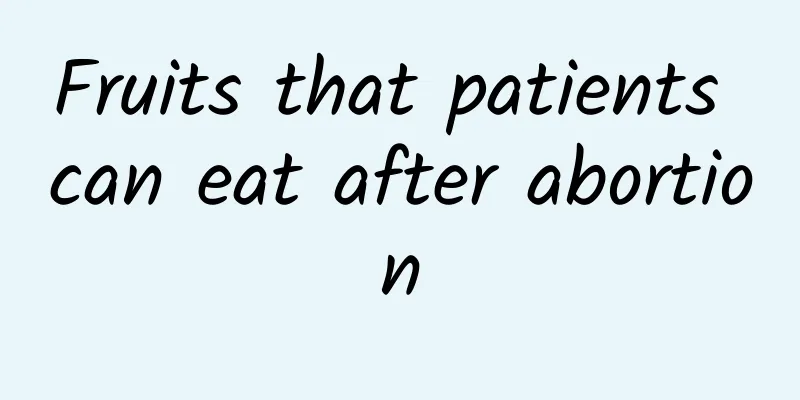 Fruits that patients can eat after abortion