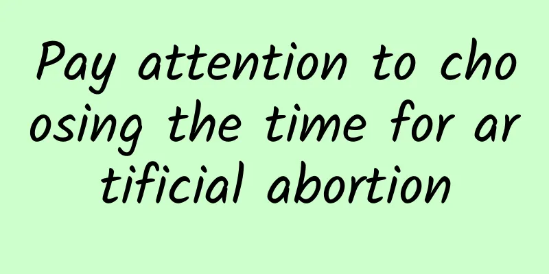 Pay attention to choosing the time for artificial abortion